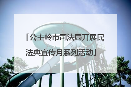 公主岭市司法局开展民法典宣传月系列活动