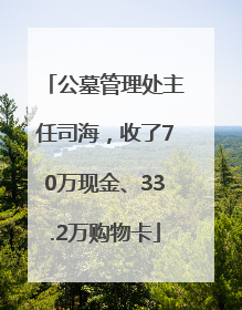 公墓管理处主任司海，收了70万现金、33.2万购物卡