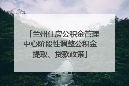 兰州住房公积金管理中心阶段性调整公积金提取、贷款政策