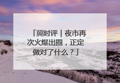 冀时评｜夜市再次火爆出圈，正定做对了什么？