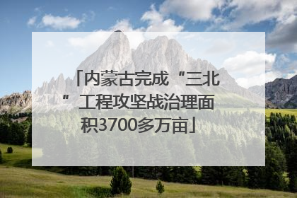 内蒙古完成“三北”工程攻坚战治理面积3700多万亩