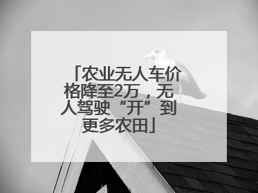 农业无人车价格降至2万，无人驾驶“开”到更多农田
