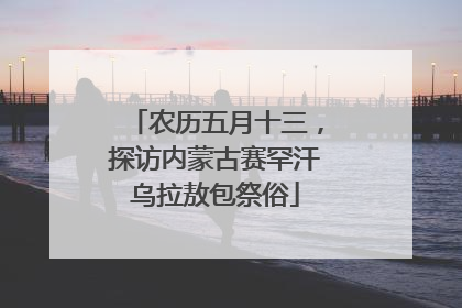 农历五月十三，探访内蒙古赛罕汗乌拉敖包祭俗
