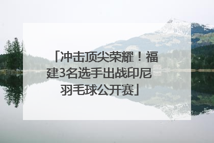 冲击顶尖荣耀！福建3名选手出战印尼羽毛球公开赛