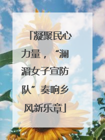 凝聚民心力量，“澜湄女子宣防队”奏响乡风新乐章