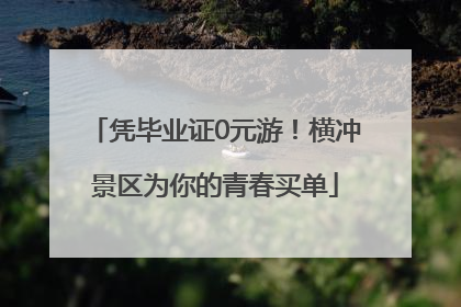 凭毕业证0元游！横冲景区为你的青春买单