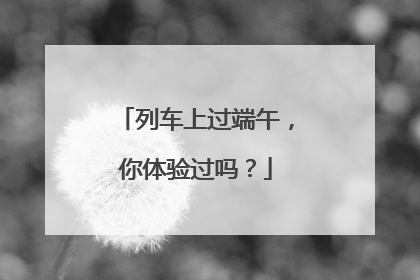 列车上过端午，你体验过吗？