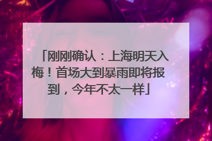 刚刚确认：上海明天入梅！首场大到暴雨即将报到，今年不太一样