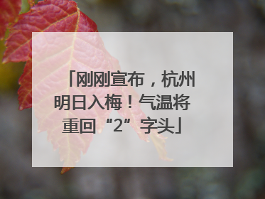 刚刚宣布，杭州明日入梅！气温将重回“2”字头