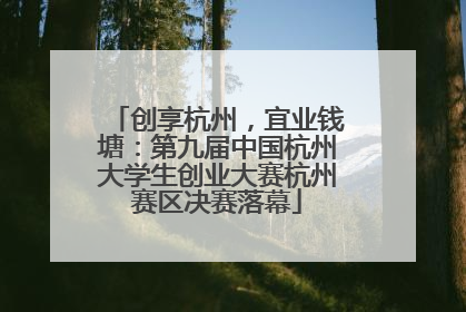 创享杭州，宜业钱塘：第九届中国杭州大学生创业大赛杭州赛区决赛落幕