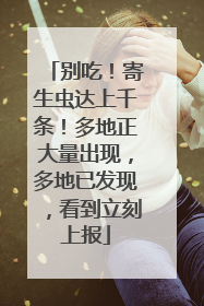 别吃！寄生虫达上千条！多地正大量出现，多地已发现，看到立刻上报