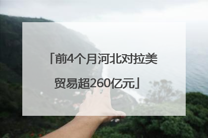 前4个月河北对拉美贸易超260亿元
