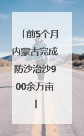 前5个月内蒙古完成防沙治沙900余万亩