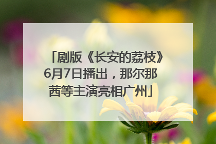 剧版《长安的荔枝》6月7日播出，那尔那茜等主演亮相广州