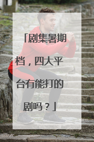 剧集暑期档，四大平台有能打的剧吗？
