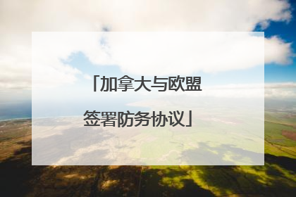 加拿大与欧盟签署防务协议