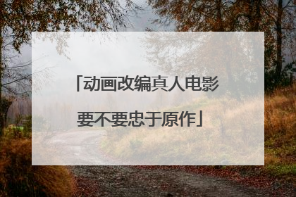 动画改编真人电影 要不要忠于原作