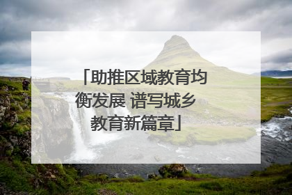 助推区域教育均衡发展 谱写城乡教育新篇章