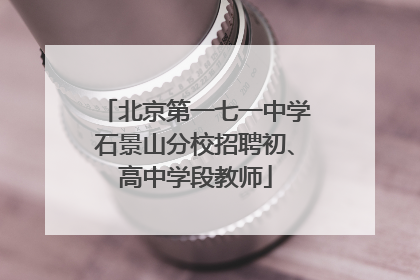 北京第一七一中学石景山分校招聘初、高中学段教师