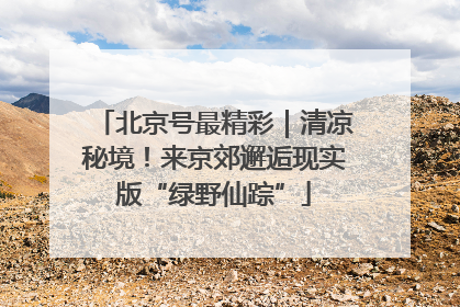 北京号最精彩｜清凉秘境！来京郊邂逅现实版“绿野仙踪”