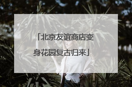 北京友谊商店变身花园复古归来