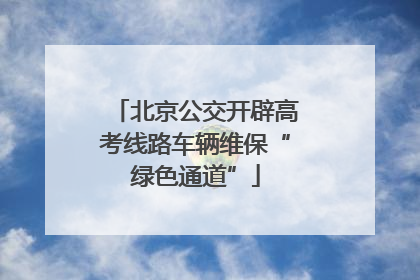 北京公交开辟高考线路车辆维保“绿色通道”