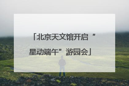 北京天文馆开启“星动端午”游园会