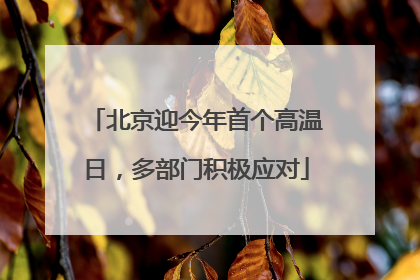 北京迎今年首个高温日，多部门积极应对