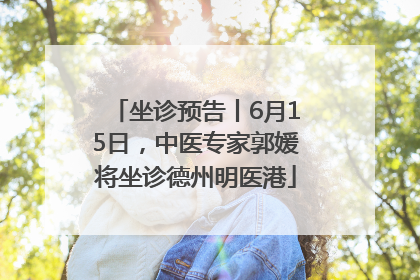 坐诊预告丨6月15日，中医专家郭媛将坐诊德州明医港