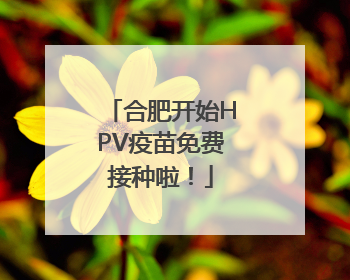 合肥开始HPV疫苗免费接种啦！