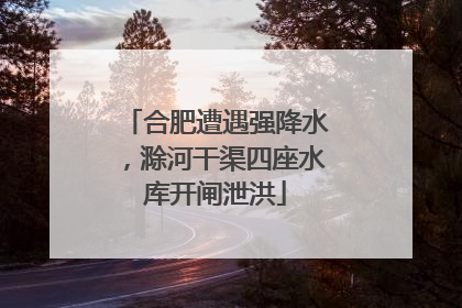 合肥遭遇强降水，滁河干渠四座水库开闸泄洪