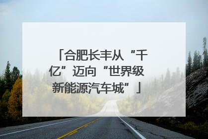 合肥长丰从“千亿”迈向“世界级新能源汽车城”