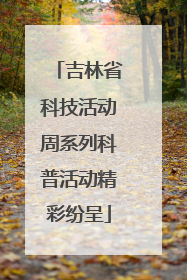 吉林省科技活动周系列科普活动精彩纷呈