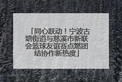 同心跃动！宁波古塘街道与慈溪市新联会篮球友谊赛点燃团结协作新热度