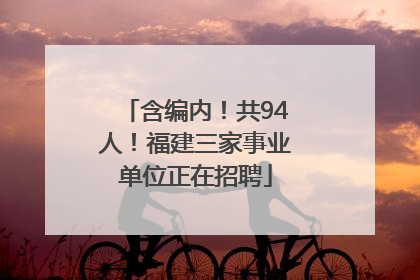 含编内！共94人！福建三家事业单位正在招聘