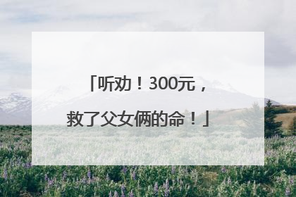 听劝！300元，救了父女俩的命！