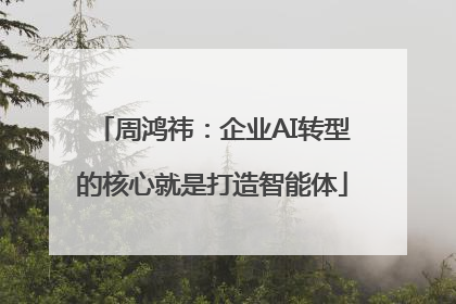 周鸿祎：企业AI转型的核心就是打造智能体
