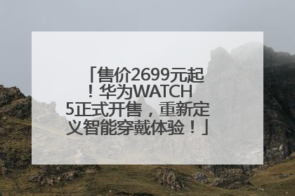 售价2699元起！华为WATCH 5正式开售，重新定义智能穿戴体验！