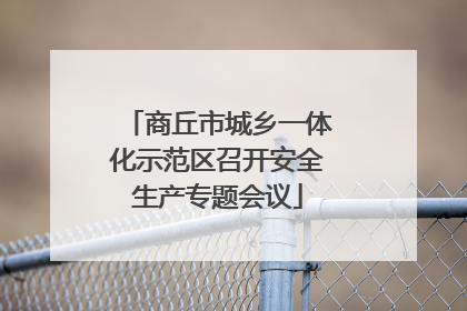 商丘市城乡一体化示范区召开安全生产专题会议