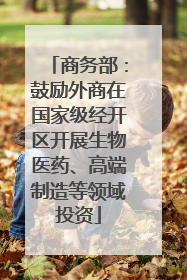 商务部：鼓励外商在国家级经开区开展生物医药、高端制造等领域投资