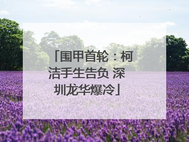 围甲首轮：柯洁手生告负 深圳龙华爆冷