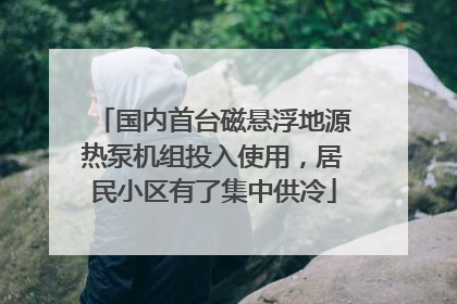 国内首台磁悬浮地源热泵机组投入使用，居民小区有了集中供冷