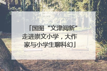 国图“文津阅新”走进崇文小学，大作家与小学生聊科幻