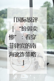 国际锐评｜“扮弱卖惨”：看穿菲律宾的南海讹诈策略