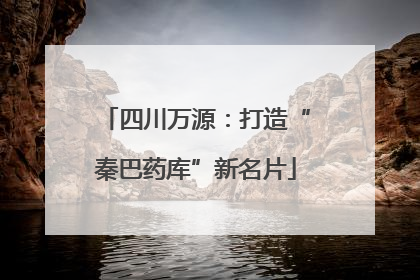 四川万源：打造“秦巴药库”新名片