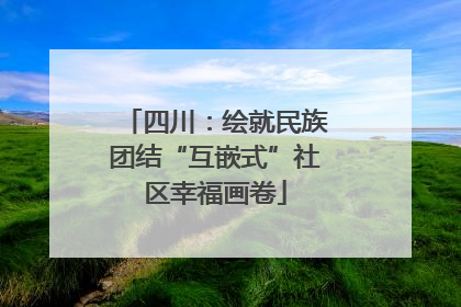 四川：绘就民族团结“互嵌式”社区幸福画卷