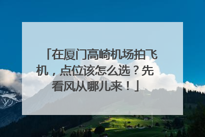 在厦门高崎机场拍飞机，点位该怎么选？先看风从哪儿来！