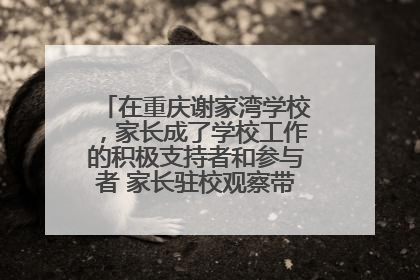 在重庆谢家湾学校，家长成了学校工作的积极支持者和参与者 家长驻校观察带来可喜变化