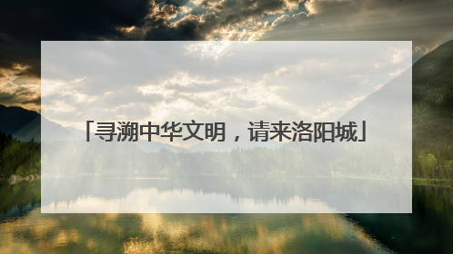寻溯中华文明，请来洛阳城