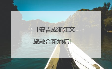 安吉成浙江文旅融合新地标